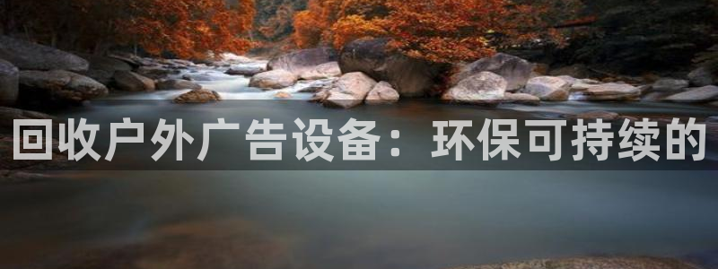 杏宇平台招商电话号码：回收户外广告设备：环保可持续的