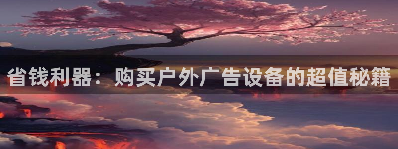 杏宇平台总代理电话：省钱利器：购买户外广告设备的超值秘籍