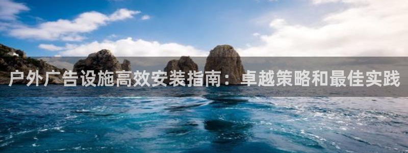 杏宇平台怎么样：户外广告设施高效安装指南：卓越策略和最佳实践