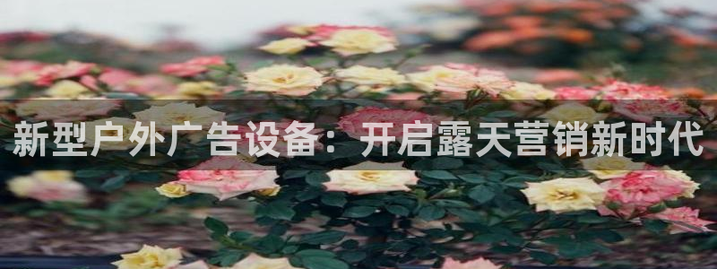 杏宇平台官网注册：新型户外广告设备：开启露天营销新时代