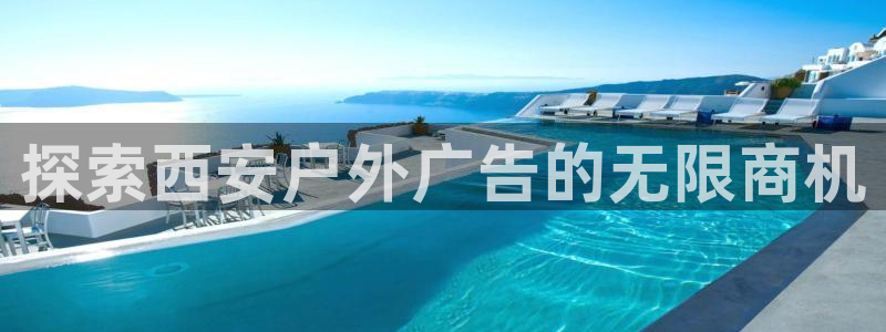 杏宇平台招商电话号码：探索西安户外广告的无限商机