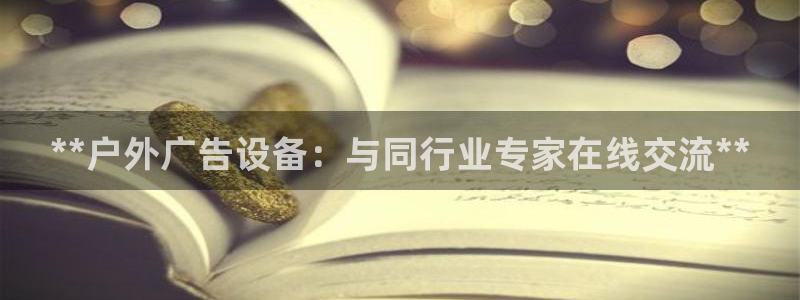 杏宇平台官网注册：**户外广告设备：与同行业专家在线交流**