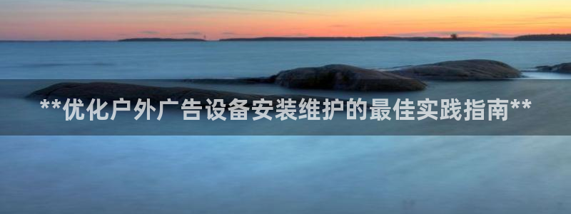 杏宇平台测速链接：**优化户外广告设备安