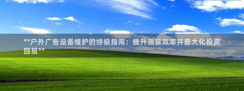 杏宇平台代理怎么赚钱快：**户外广告设备维护的终极指南：提升运营效率并最大化投资
回报**