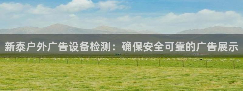 杏宇平台怎么样知乎：新泰户外广告设备检测：确保安全可靠的广告展示