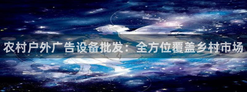 杏宇平台怎么样：农村户外广告设备批发：全方位覆盖乡村市场