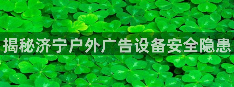 杏宇平台招商电话号码：揭秘济宁户外广告设备安全隐患