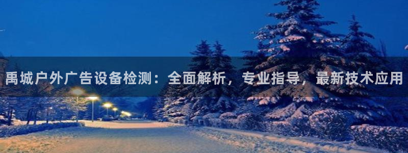 杏宇代理注册：禹城户外广告设备检测：全面解析，专业指导，最新技术应用