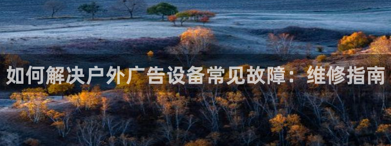 杏宇平台代理怎么样赚钱：如何解决户外广告设备常见故障：维修指南