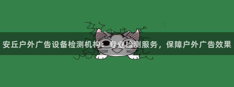 杏宇平台提现为什么这么久呢：安丘户外广告设备检测机构：专业检测服务，保障户外广告效果