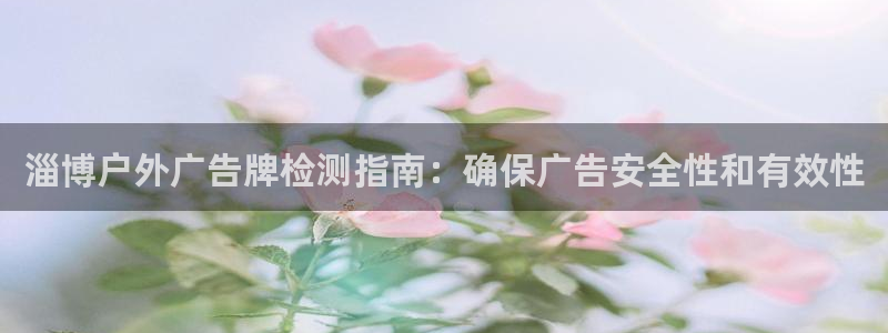 杏宇平台登陆：淄博户外广告牌检测指南：确保广告安全性和有效性