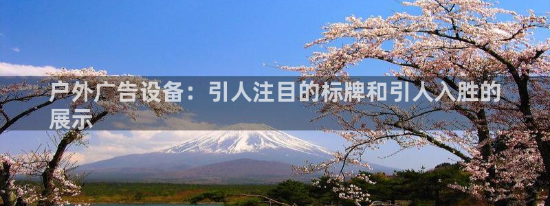 杏宇平台代理怎么赚钱的：户外广告设备：引人注目的标牌和引人入胜的
展示