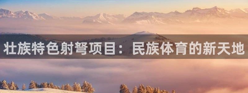 xc体育：壮族特色射弩项目：民族体育的新天地