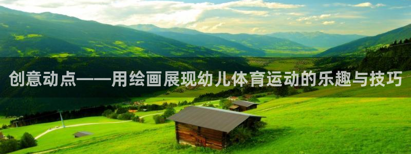 xc体育：创意动点——用绘画展现幼儿体育运动的乐趣与技巧